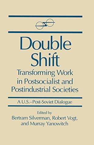 Download Double Shift: Transforming Work in Postsocialist and Postindustrial Societies: Transforming Work in Postsocialist and Postindustrial Societies (U.S.-Post-Soviet Dialogue) - Bertram Silverman | ePub