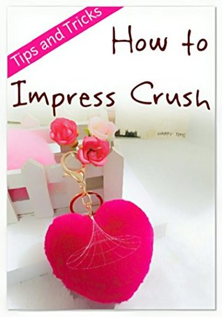 Read Online How to impress Crush: Love and dating Tips and Tricks - Shiva Kumar file in PDF