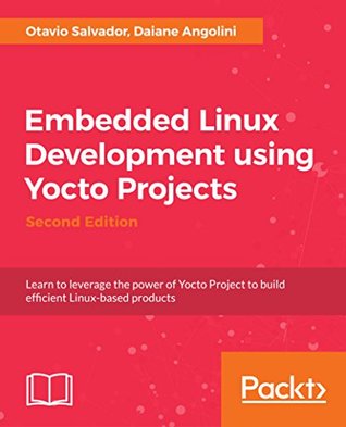 Read Embedded Linux Development using Yocto Projects - Second Edition: Learn to leverage the power of Yocto Project to build efficient Linux-based products - Otavio Salvador file in PDF