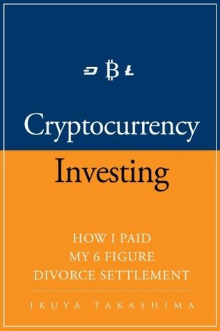Download Cryptocurrency: How I Paid my 6 Figure Divorce Settlement by Cryptocurrency Investing, Cryptocurrency Trading - Ikuya Takashima | PDF