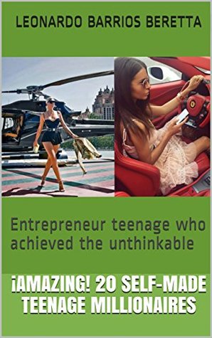 Read ¡Amazing! 20 Self-Made Teenage Millionaires: Entrepreneur teenage who achieved the unthinkable - Leonardo Barrios Beretta file in PDF