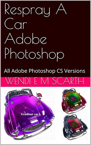 Read Respray A Car Adobe Photoshop: All Adobe Photoshop CS Versions (Adobe Photoshop Made Easy Book 114) - Wendi E.M. Scarth file in ePub