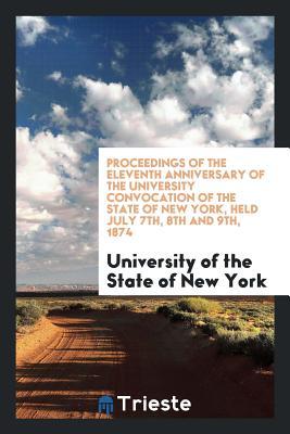 Read Proceedings of the Eleventh Anniversary of the University Convocation of the State of New York, Held July 7th, 8th and 9th, 1874 - University of the State of New York | PDF