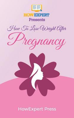 Read Online How To Lose Weight After Pregnancy: Your Step-By-Step Guide To Losing Weight After Pregnancy - HowExpert Press | PDF