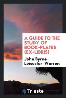 Download A Guide to the Study of Book-Plates (Ex-Libris). - John Byrne Leicester Warren | ePub