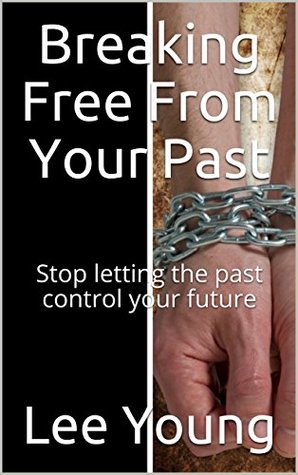 Read Online Breaking Free From Your Past: Stop letting the past control your future - Lee Young file in PDF
