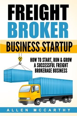Read Online Freight Broker Business Startup: How to Start, Run & Grow a Successful Freight Brokerage Business - Allen McCarthy | PDF