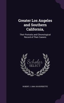 Full Download Greater Los Angeles and Southern California,: Their Portraits and Chronological Record of Their Careers - Robert Jones Burdette | PDF