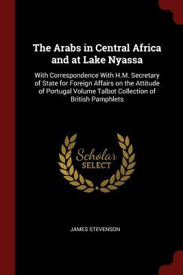 Download The Arabs in Central Africa and at Lake Nyassa: With Correspondence with H.M. Secretary of State for Foreign Affairs on the Attitude of Portugal Volume Talbot Collection of British Pamphlets - James Stevenson file in ePub