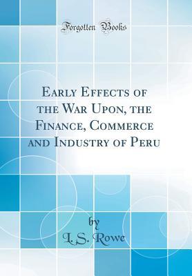 Download Early Effects of the War Upon, the Finance, Commerce and Industry of Peru (Classic Reprint) - L.S. Rowe file in PDF