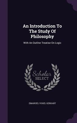 Download An Introduction to the Study of Philosophy: With an Outline Treatise on Logic - Emanuel Vogel Gerhart | ePub