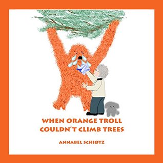 Read Online When Orange Troll Couldn't Climb Trees: A Troll Story for Children (Troll Stories Book 3) - Annabel Schiøtz file in PDF