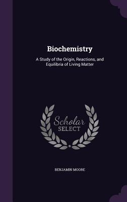 Read Biochemistry: A Study of the Origin, Reactions, and Equilibria of Living Matter - Benjamin Moore file in PDF
