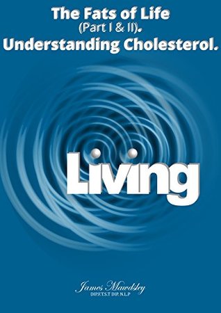 Full Download Living: The Fats of Life Part I & Parrt II - Understanding Cholestrol - James Mawdsley | ePub