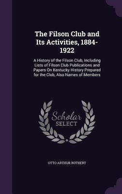 Download The Filson Club and Its Activities, 1884-1922: A History of the Filson Club, Including Lists of Filson Club Publications and Papers on Kentucky History Prepared for the Club, Also Names of Members - Otto Arthur Rothert file in PDF