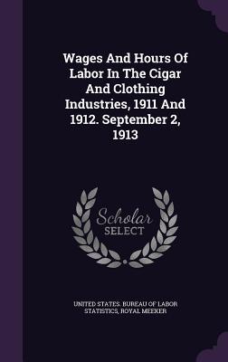 Read Online Wages and Hours of Labor in the Cigar and Clothing Industries, 1911 and 1912. September 2, 1913 - Royal Meeker | ePub