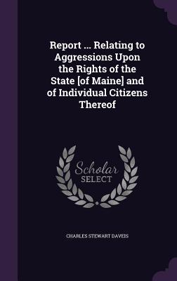 Read Online Report  Relating to Aggressions Upon the Rights of the State [Of Maine] and of Individual Citizens Thereof - Charles Stewart Daveis file in PDF