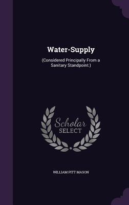 Read Online Water-Supply: (Considered Principally from a Sanitary Standpoint.) - William Pitt Mason | ePub