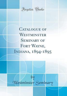 Read Online Catalogue of Westminster Seminary of Fort Wayne, Indiana, 1894-1895 (Classic Reprint) - Westminster Seminary file in PDF