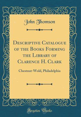 Download Descriptive Catalogue of the Books Forming the Library of Clarence H. Clark: Chestnut-Wold, Philadelphia (Classic Reprint) - John Thomson file in ePub