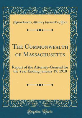 Read Online The Commonwealth of Massachusetts: Report of the Attorney-General for the Year Ending January 19, 1910 (Classic Reprint) - Massachusetts Attorney General's Office | ePub
