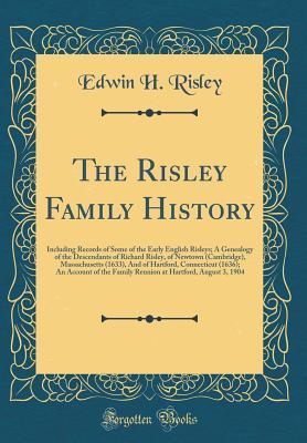 Read The Risley Family History: Including Records of Some of the Early English Risleys; A Genealogy of the Descendants of Richard Risley, of Newtown (Cambridge), Massachusetts (1633), and of Hartford, Connecticut (1636); An Account of the Family Reunion at Har - Edwin H Risley | ePub