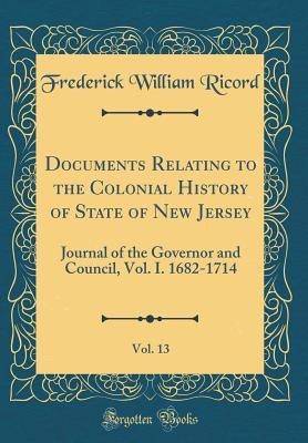 Read Online Documents Relating to the Colonial History of State of New Jersey, Vol. 13: Journal of the Governor and Council, Vol. I. 1682-1714 (Classic Reprint) - Frederick William Ricord | ePub