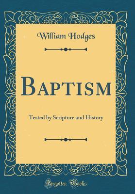 Read Baptism: Tested by Scripture and History (Classic Reprint) - William Hodges file in PDF