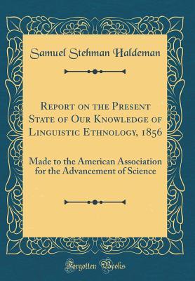 Full Download Report on the Present State of Our Knowledge of Linguistic Ethnology, 1856: Made to the American Association for the Advancement of Science (Classic Reprint) - Samuel Stehman Haldeman | PDF
