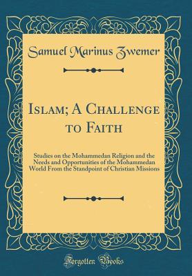 Download Islam; A Challenge to Faith: Studies on the Mohammedan Religion and the Needs and Opportunities of the Mohammedan World from the Standpoint of Christian Missions (Classic Reprint) - Samuel Zwemer | ePub