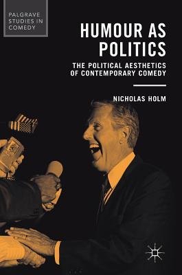 Full Download Humour as Politics: The Political Aesthetics of Contemporary Comedy - Nicholas Holm | PDF