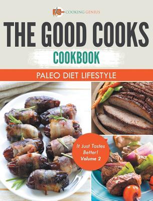 Read Online The Good Cooks Cookbook: Paleo Diet Lifestyle - It Just Tastes Better! Volume 2 - Cooking Genius | PDF