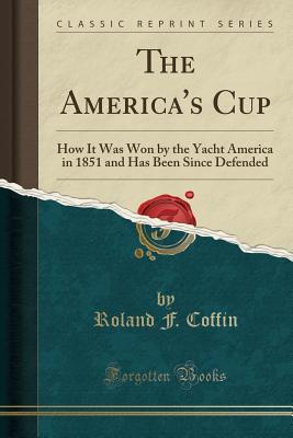Read The America's Cup: How It Was Won by the Yacht America in 1851 and Has Been Since Defended (Classic Reprint) - Roland F Coffin file in ePub