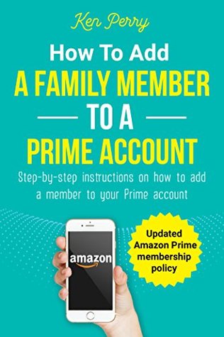 Full Download How to Add a Family Member to a Prime Account: Step-by-step instructions on how to add a family member to your Prime account (Updated Amazon Prime membership policy) - Ken Perry file in PDF