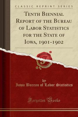 Read Tenth Biennial Report of the Bureau of Labor Statistics for the State of Iowa, 1901-1902 (Classic Reprint) - Iowa Bureau of Labor Statistics | PDF