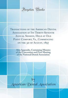 Full Download Transactions of the American Dental Association at Its Thirty-Seventh Annual Session, Held at Old Point Comfort, Va., Commencing on the 3D of August, 1897: Also Appendix, Containing Minutes of the Convention and First Meeting of the National Dental Associ - American Dental Association file in PDF