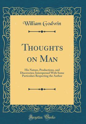 Download Thoughts on Man: His Nature, Productions, and Discoveries; Interspersed with Some Particulars Respecting the Author (Classic Reprint) - William Godwin file in ePub
