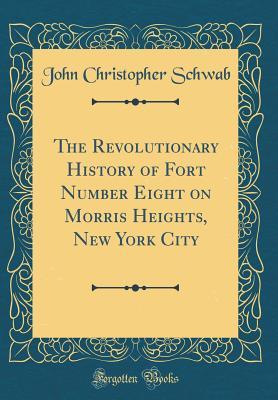 Read The Revolutionary History of Fort Number Eight on Morris Heights, New York City (Classic Reprint) - John Christopher Schwab file in PDF