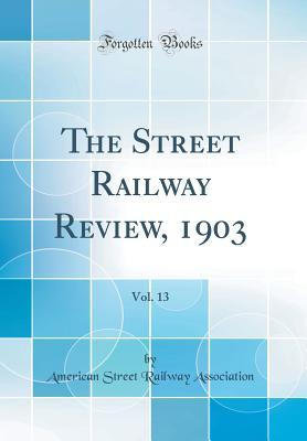 Full Download The Street Railway Review, 1903, Vol. 13 (Classic Reprint) - American Street Railway Association file in PDF