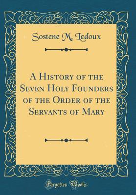 Read A History of the Seven Holy Founders of the Order of the Servants of Mary (Classic Reprint) - Sosthene M. LeDoux file in PDF