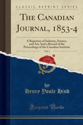 Read Online The Canadian Journal, 1853-4, Vol. 2: A Repertory of Industry, Science, and Art; And a Record of the Proceedings of the Canadian Institute (Classic Reprint) - Henry Youle Hind | ePub