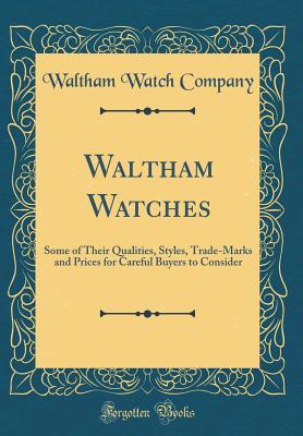 Read Waltham Watches: Some of Their Qualities, Styles, Trade-Marks and Prices for Careful Buyers to Consider (Classic Reprint) - Waltham Watch Company file in PDF