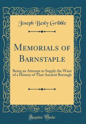Download Memorials of Barnstaple: Being an Attempt to Supply the Want of a History of That Ancient Borough (Classic Reprint) - Joseph Besly Gribble file in ePub