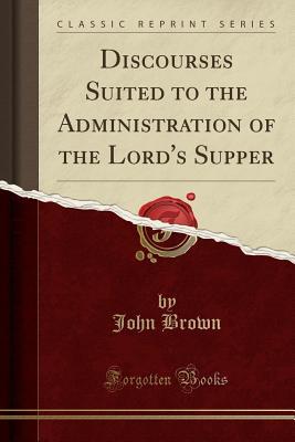 Read Discourses Suited to the Administration of the Lord's Supper - John Brown | PDF