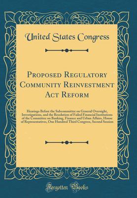 Download Proposed Regulatory Community Reinvestment ACT Reform: Hearings Before the Subcommittee on General Oversight, Investigations, and the Resolution of Failed Financial Institutions of the Committee on Banking, Finance and Urban Affairs, House of Representati - U.S. Congress | PDF