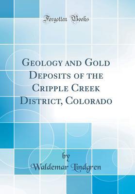 Read Online Geology and Gold Deposits of the Cripple Creek District, Colorado (Classic Reprint) - Waldemar Lindgren | PDF