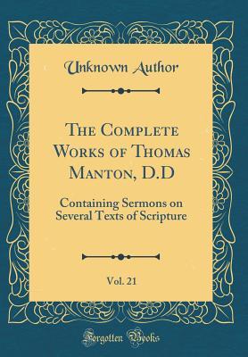 Full Download The Complete Works of Thomas Manton, D.D, Vol. 21: Containing Sermons on Several Texts of Scripture (Classic Reprint) - Unknown file in PDF