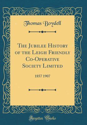 Read Online The Jubilee History of the Leigh Friendly Co-Operative Society Limited: 1857 1907 (Classic Reprint) - Thomas Boydell file in ePub