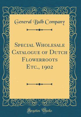 Read Special Wholesale Catalogue of Dutch Flowerroots Etc., 1902 (Classic Reprint) - General Bulb Company file in PDF