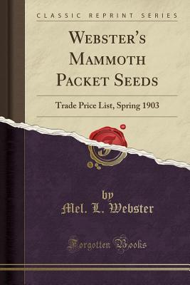 Read Webster's Mammoth Packet Seeds: Trade Price List, Spring 1903 (Classic Reprint) - Mel L Webster file in ePub
